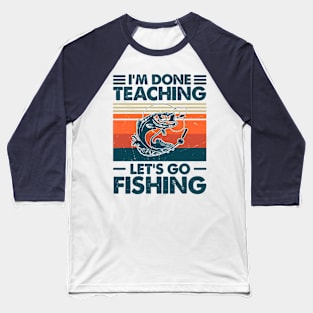 I'm Done Teaching Let's Go Fishing Baseball T-Shirt